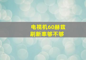 电视机60赫兹 刷新率够不够